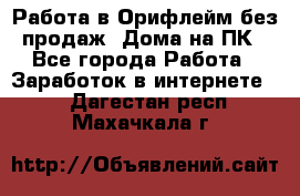 Работа в Орифлейм без продаж. Дома на ПК - Все города Работа » Заработок в интернете   . Дагестан респ.,Махачкала г.